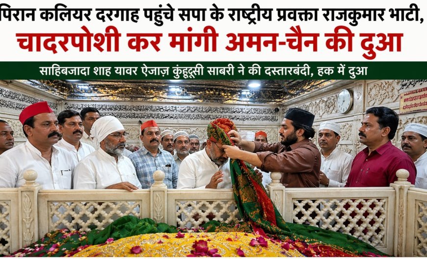 पिरान कलियर दरगाह पहुंचे सपा के राष्ट्रीय प्रवक्ता राजकुमार भाटी: दरगाह में चादरपोशी कर मांगी अमन-चैन की दुआ, सपा कार्यकर्ताओं में दिखाई दी खुशी....(पढ़िए खबर)