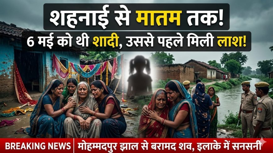 शहनाई वाले घर में मातम और आंसुओं का सैलाब: घर से लापता युवती का शव मोहम्मदपुर झाल से बरामद, 6 मई को होनी थी शादी.....(पढ़िए खबर)