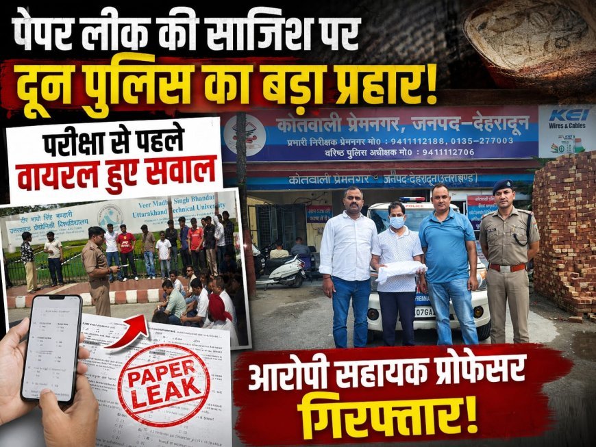 पेपर लीक की साजिश पर दून पुलिस का बड़ा प्रहार! परीक्षा से पहले वायरल हुए सवाल, आरोपी सहायक प्रोफेसर गिरफ्तार..