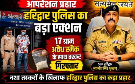 ऑपरेशन प्रहार के तहत हरिद्वार पुलिस का बड़ा एक्शन, 17 ग्राम स्मैक के साथ तस्कर गिरफ्तार नशे के कारोबार पर हरिद्वार पुलिस की सर्जिकल