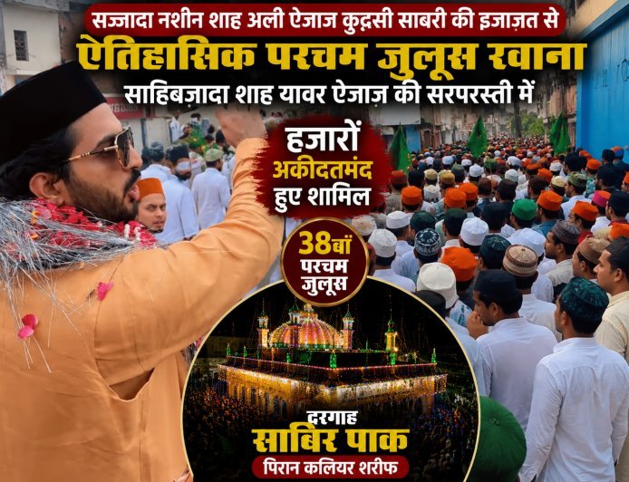 सज्जादा नशीन शाह अली ऐजाज़ कुद्दुसी साबरी की इजाज़त से साहिबज़ादा शाह यावर ऐजाज़ की सरपरस्ती में निकला ऐतिहासिक परचम जुलूस, हजारों अकीदतमंद हुए शामिल