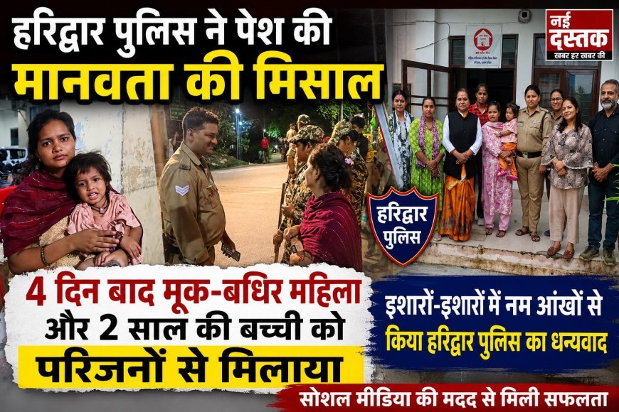 हरिद्वार पुलिस ने पेश की मानवता की मिसाल, 4 दिन बाद मूक-बधिर महिला को 2 वर्षीय बच्ची सहित परिजनों से मिलाया