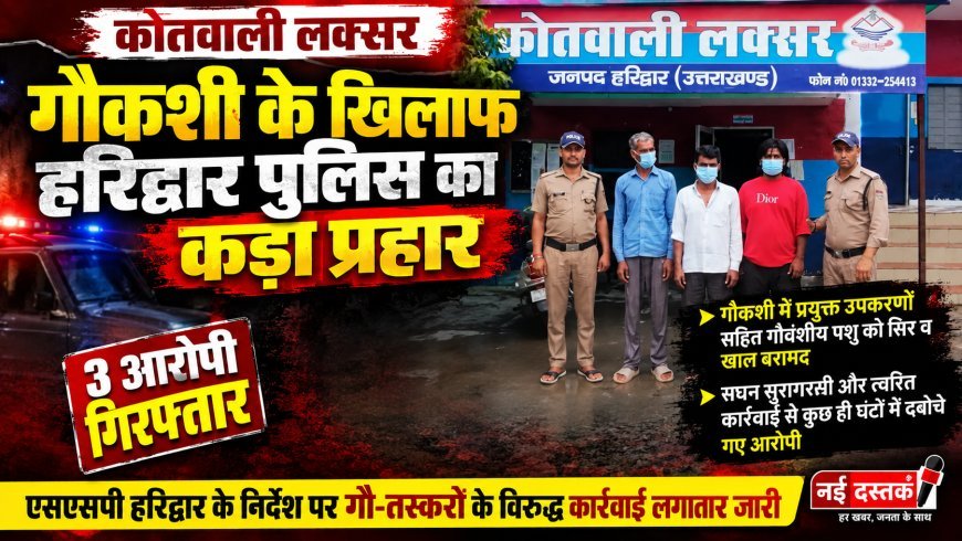 लक्सर में गौकशी के मामले में तीन आरोपी गिरफ्तार, उपकरण व गौवंशीय अवशेष बरामद