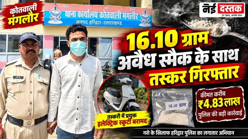 मंगलौर में 16.10 ग्राम स्मैक के साथ युवक गिरफ्तार, इलेक्ट्रिक स्कूटी बरामद