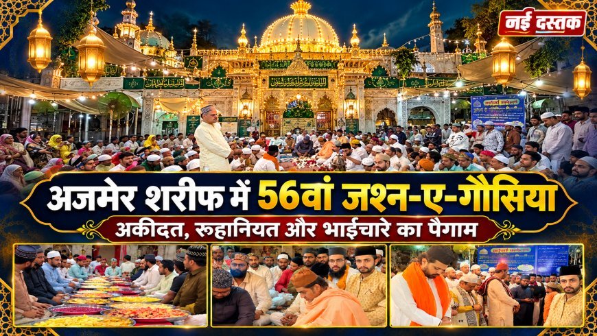 अजमेर शरीफ में अकीदत और मोहब्बत के साथ मनाया गया 56वां जश्न-ए-गौसिया