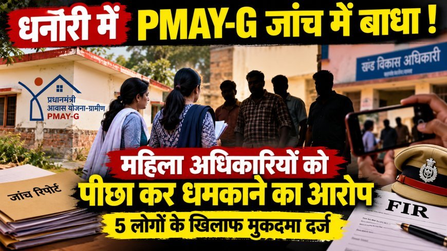धनौरी में PMAY-G जांच को लेकर विवाद, महिला अधिकारियों को धमकाने का आरोप; पांच लोगों पर मुकदमा दर्ज